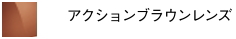 アクションブラウンレンズ