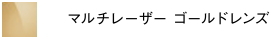 マルチレーザーゴールドレンズ