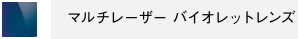 マルチレーザーバイオレットレンズ